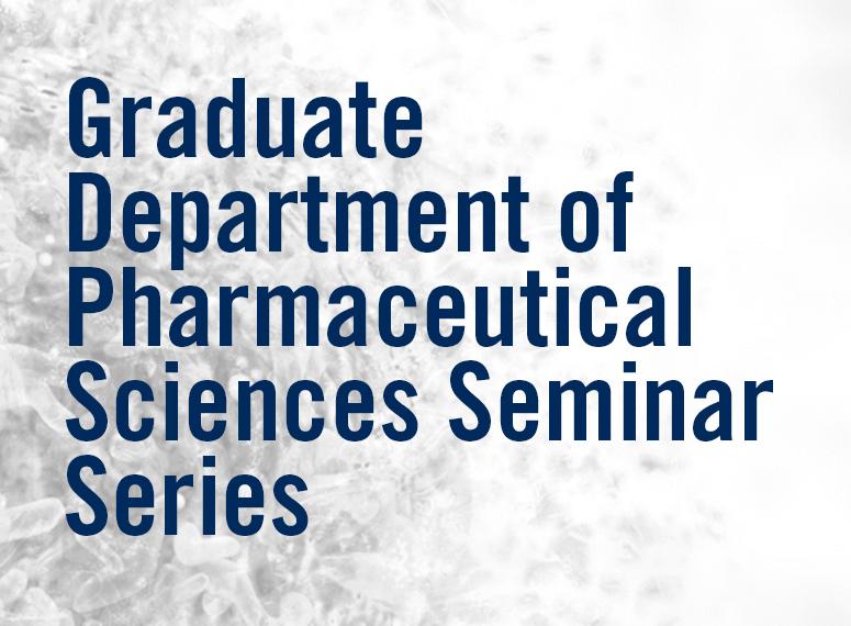 Graduate Department of Pharmaceutical Sciences Seminar Series Graduate Department of Pharmaceutical Sciences Seminar Series