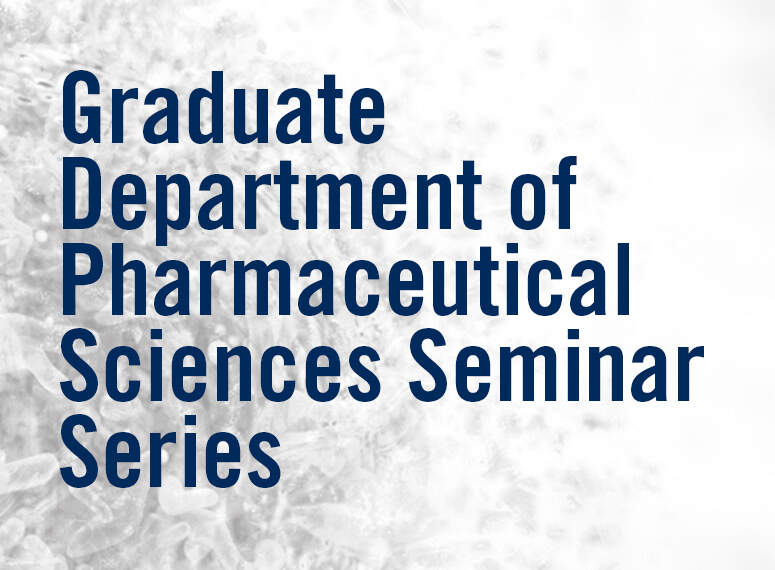 Graduate Department of Pharmaceutical Sciences Seminar Series Graduate Department of Pharmaceutical Sciences Seminar Series